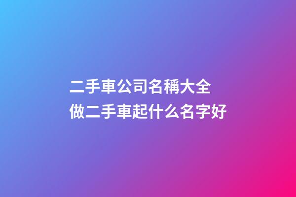 二手車公司名稱大全 做二手車起什么名字好